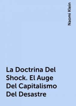 La Doctrina Del Shock. El Auge Del Capitalismo Del Desastre, Naomi Klein