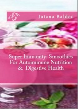 Super Immunity: Smoothies For Autoimmune Nutrition & Digestive Health, Juliana Baldec