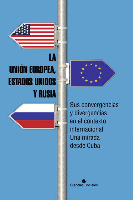 La Unión Europea, Estados Unidos y Rusia. Sus convergencias y divergencias en el contexto internacional. Una mirada desde Cuba, Colectivo de Autores