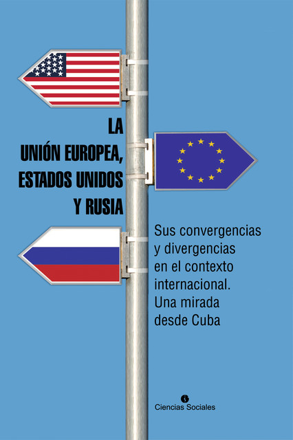 La Unión Europea, Estados Unidos y Rusia. Sus convergencias y divergencias en el contexto internacional. Una mirada desde Cuba, Colectivo de Autores