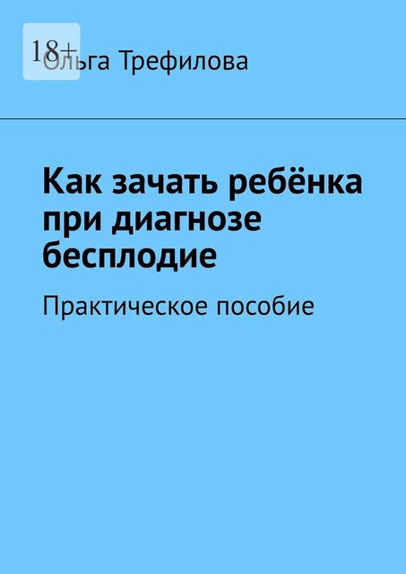Как зачать ребенка при диагнозе бесплодие. Практическое пособие, Ольга Трефилова