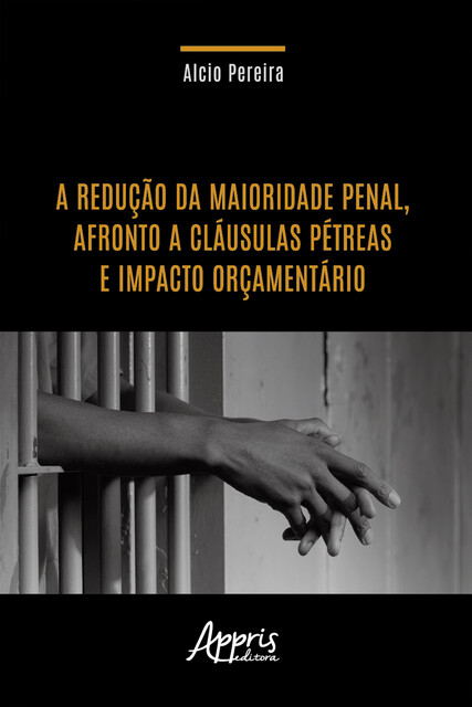 A Redução da Maioridade Penal, Afronto a Cláusulas Pétreas e Impacto Orçamentário, Alcio Pereira