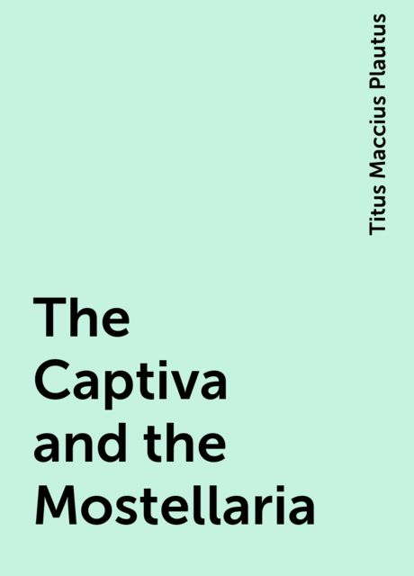 The Captiva and the Mostellaria, Titus Maccius Plautus