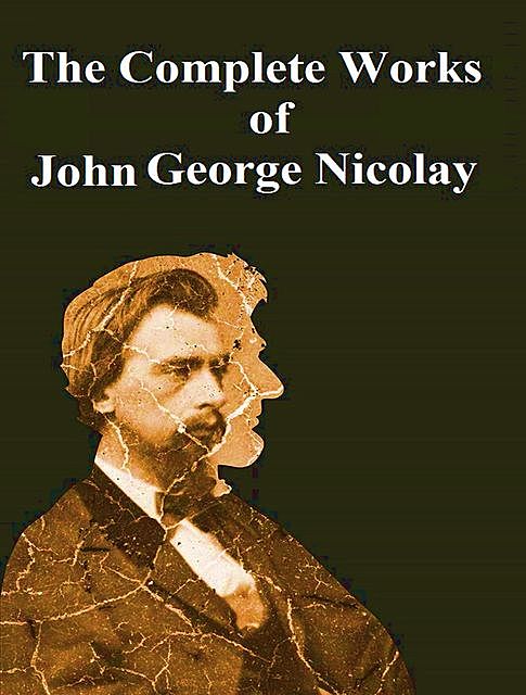 The Complete Works of John George Nicolay, John George Nicolay