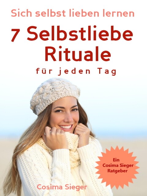 Selbstliebe: Sich selbst lieben lernen – 7 Selbstliebe Rituale für jeden Tag, Cosima Sieger