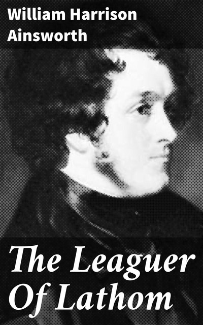 The Leaguer Of Lathom, William Harrison Ainsworth