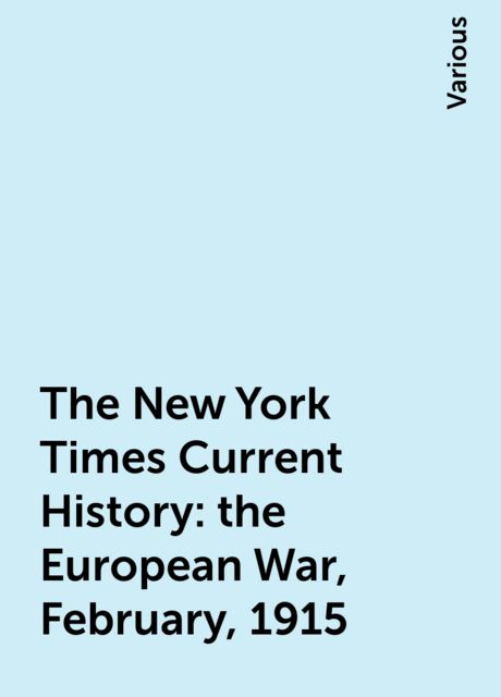The New York Times Current History: the European War, February, 1915, Various