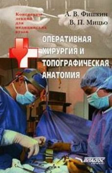 Оперативная хирургия и топографическая анатомия: конспект лекций для вузов, Виктор Мицьо, Анатолий Фишкин