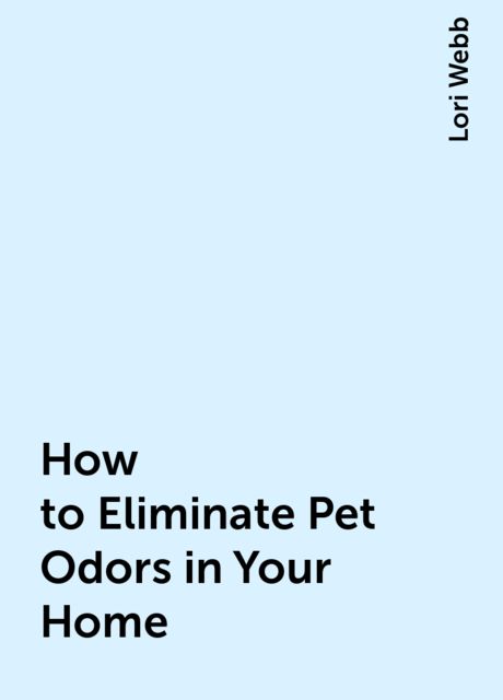 How to Eliminate Pet Odors in Your Home, Lori Webb