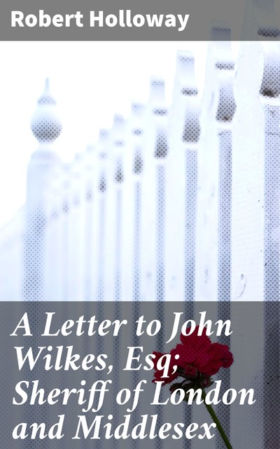 A Letter to John Wilkes, Esq; Sheriff of London and Middlesex, active 1771–1808 Robert Holloway