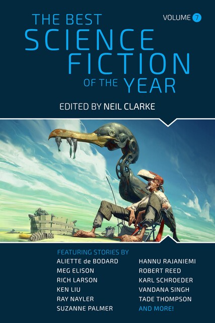 The Best Science Fiction of the Year: Volume 7, Karl Schroeder, Hannu Rajaniemi, Robert Reed, Meg Elison, Shauna O'meara, Mary Anne Mohanraj, José Pablo Iriarte, Anil Menon, Vandana Singh, Ray Nayler, Neil Clarke, Bo-Young Kim, Alice Towey, Erin Barbeau, Gregory Norman Bos, R.S. A. Garcia, S. Qiouyi Liu