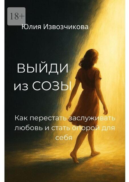 Выйди из СОЗЫ. Как перестать заслуживать любовь и стать опорой для себя, Юлия Извозчикова