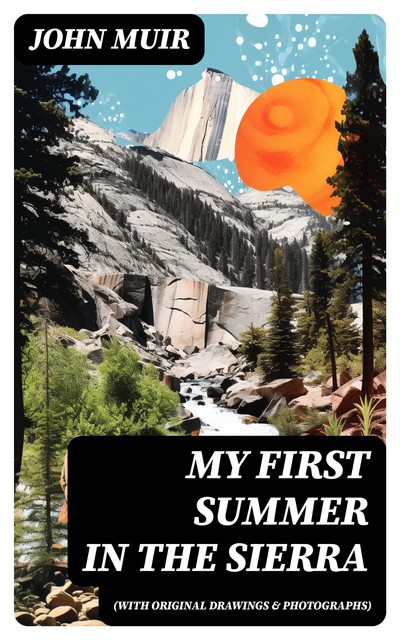 My First Summer in the Sierra (With Original Drawings & Photographs), John Muir