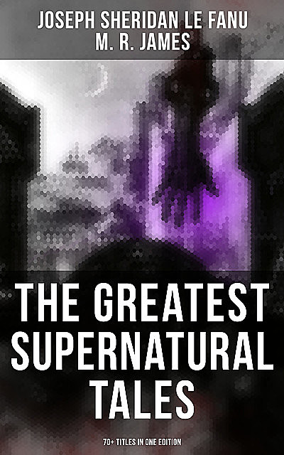The Greatest Supernatural Tales of Sheridan Le Fanu (70+ Titles in One Edition), Joseph Sheridan Le Fanu, M.R.James