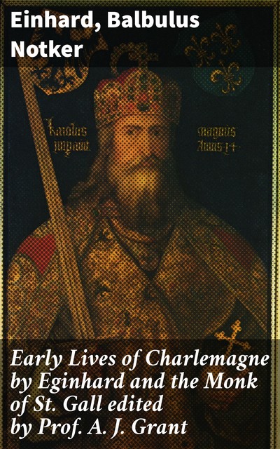 Early lives of Charlemagne, A.J., Einhard, Grant, 1862–1948, Balbulus, Monk of St. Gall, Notker, ca. 770–840, ca. 840–912, fl. 9th cent