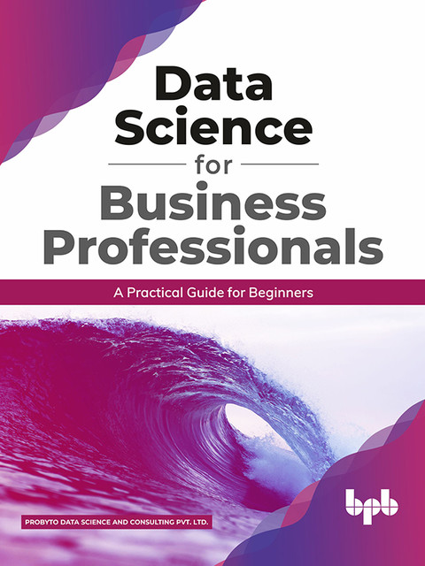Data Science for Business Professionals: A Practical Guide for Beginners (English Edition), Consulting Pvt Ltd., Probyto Data Science