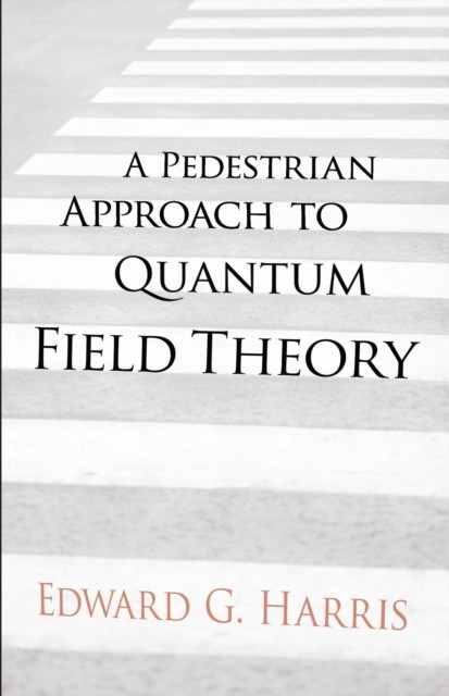 A Pedestrian Approach to Quantum Field Theory, Edward G Harris