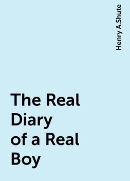 The Real Diary of a Real Boy, Henry A.Shute