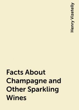 Facts About Champagne and Other Sparkling Wines, Henry Vizetelly