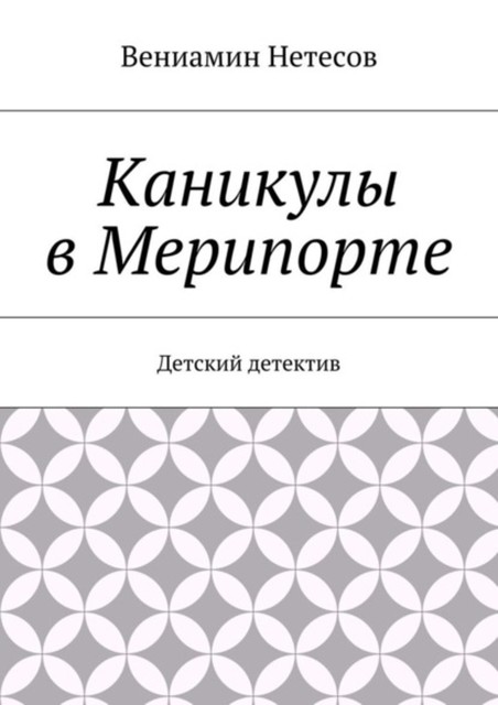 Каникулы в Мерипорте. Детский детектив, Вениамин Нетесов