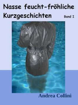 Nasse feucht – fröhliche Kurzgeschichten – Band I, Andrea Collini