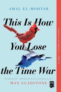 This Is How You Lose the Time War, Max Gladstone, Amal El-Mohtar