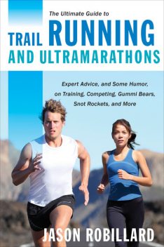 The Ultimate Guide to Trail Running and Ultramarathons, Jason Robillard