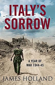 Italy’s Sorrow: A Year of War 1944–45, James Holland