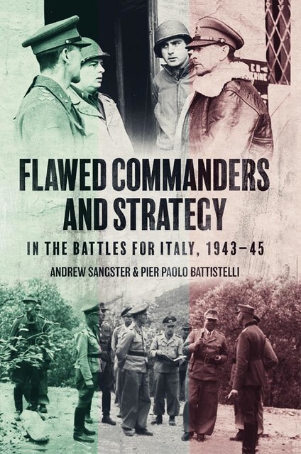 Flawed Commanders and Strategy in the Battles for Italy, 1943–45, Pier Paolo Battistelli, Andrew Sangster