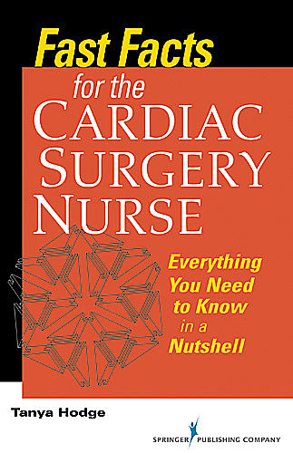 Fast Facts for the Cardiac Surgery Nurse, M.S, CNS, RN, CCRN, Tanya Hodge