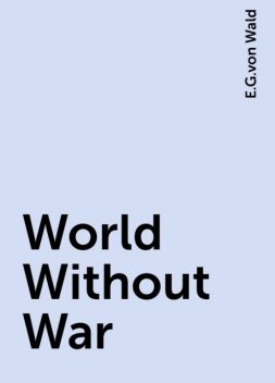 World Without War, E.G.von Wald