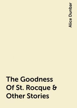 The Goodness Of St. Rocque & Other Stories, Alice Dunbar