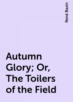 Autumn Glory; Or, The Toilers of the Field, René Bazin