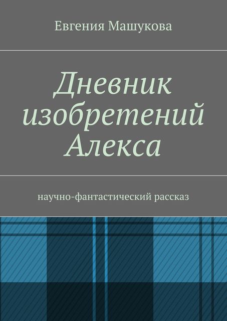 Дневник изобретений Алекса, Евгения Машукова
