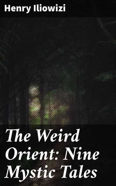 The Weird Orient: Nine Mystic Tales, Henry Iliowizi