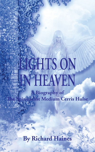 Lights on in Heaven: A Biography of the Spiritualist Medium Cerris Hulse, Richard Haines