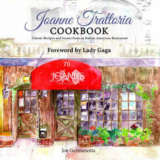 Joanne Trattoria Cookbook: Classic Recipes and Scenes from an Italian-American Restaurant, Joe, Germanotta, Hoye, Wenonah