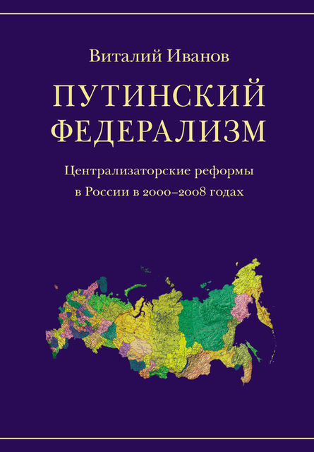 Путинский федерализм. Централизаторские реформы в России в 2000–2008 годах, Виталий Иванов
