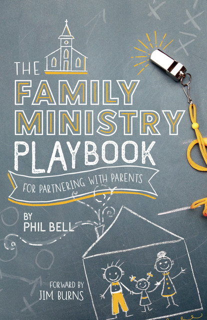 The Family Ministry Playbook for Partnering With Parents, Phil Bell