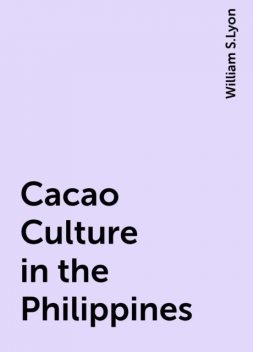 Cacao Culture in the Philippines, William S.Lyon