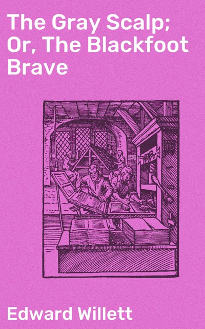 The Gray Scalp; Or, The Blackfoot Brave, Edward Willett