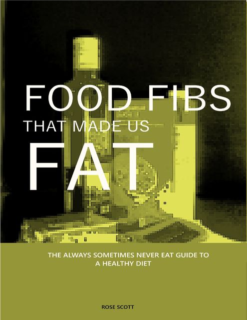 The Food Fibs That Made Us Fat & the Always Sometimes Never Eat Guide to a Healthy Diet, Rose Scott