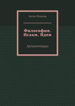 Философия. Ислам. Идеи. Аргументации, Антон Фукалов