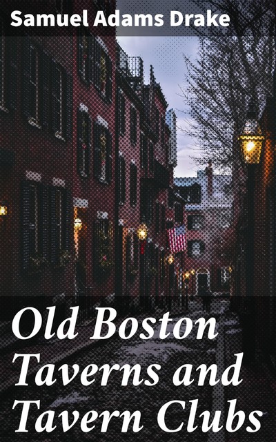 Old Boston Taverns and Tavern Clubs, Samuel Adams Drake