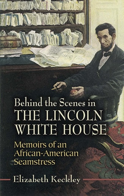 Behind the Scenes in the Lincoln White House, Elizabeth Keckley