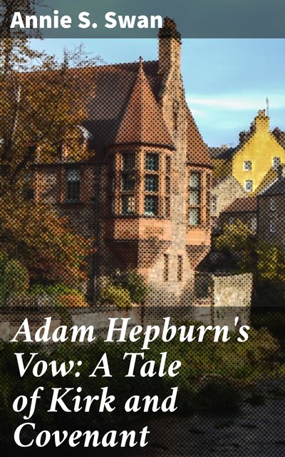 Adam Hepburn's Vow: A Tale of Kirk and Covenant, Annie S.Swan