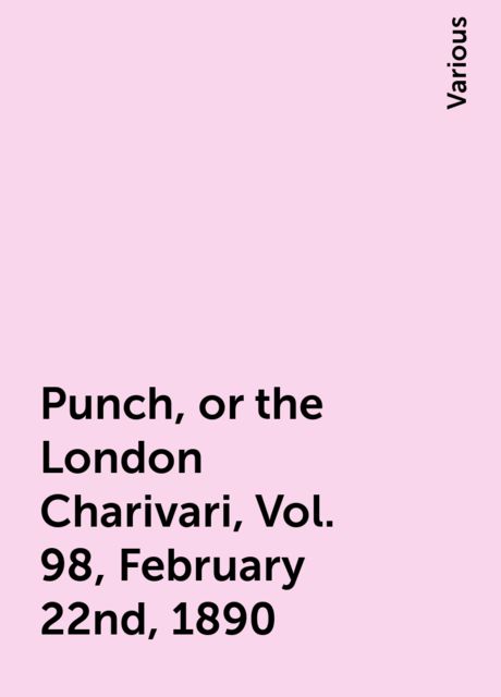 Punch, or the London Charivari, Vol. 98, February 22nd, 1890, Various