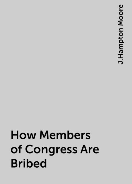 How Members of Congress Are Bribed, J.Hampton Moore
