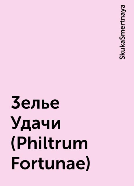 3елье Удачи (Philtrum Fortunae), SkukaSmertnaya