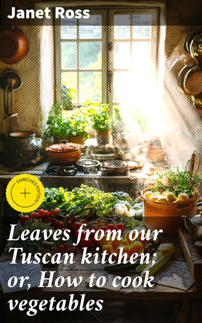 Leaves from our Tuscan kitchen; or, How to cook vegetables, Janet Ross